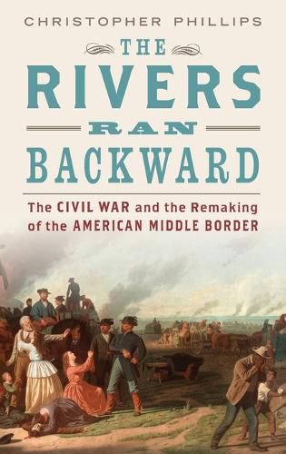 The Rivers Ran Backward: The Civil War and the Remaking of the American Middle Border