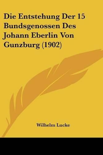 Cover image for Die Entstehung Der 15 Bundsgenossen Des Johann Eberlin Von Gunzburg (1902)