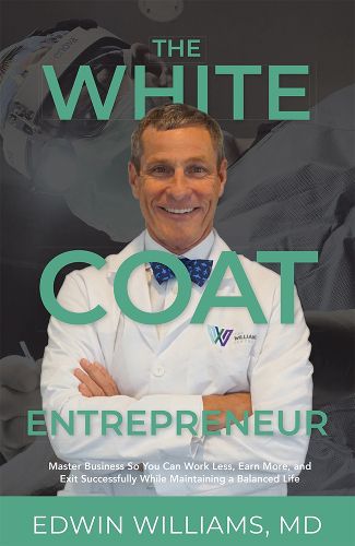 Cover image for The White Coat Entrepreneur: Master Business So You Can Work Less, Earn More, and Exit Successfully While Maintaining a Balanced Life