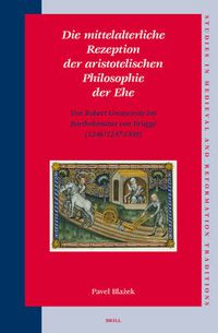 Cover image for Die mittelalterliche Rezeption der aristotelischen Philosophie der Ehe: Von Robert Grosseteste bis Bartholomaus von Brugge (1246/1247-1309)