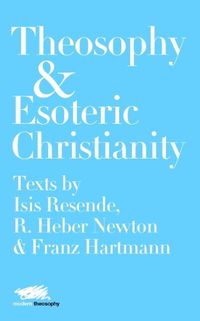 Cover image for Theosophy and Esoteric Christianity: Texts by Isis Resende, R. Heber Newton and Franz Hartmann