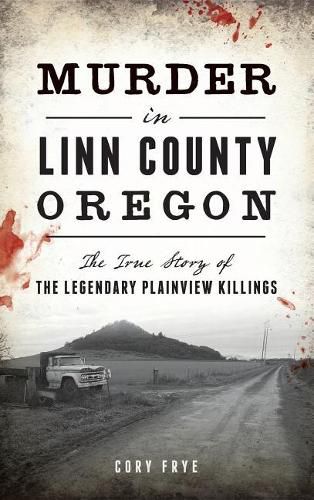 Cover image for Murder in Linn County, Oregon: The True Story of the Legendary Plainview Killings