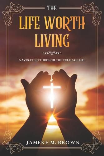 Cover image for The Life Worth Living: Navigating Through The Trials of Life