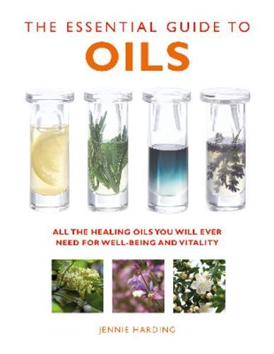 The Essential Guide to Oils: All the Oils You Will Ever Need for Health, Vitality and Well-being