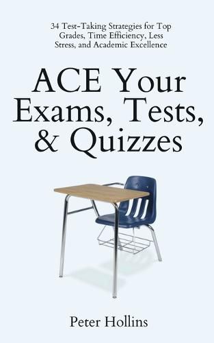 ACE Your Exams, Tests, & Quizzes: 34 Test-Taking Strategies for Top Grades, Time Efficiency, Less Stress, and Academic Excellence