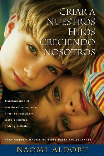 Cover image for Criar A Nuestros Hijos Creciendo Nosotros: Transformando el Vinculo Entre Padres e Hijos: De Reaccion y Lucha a Liberdad, Poder y Disfrute