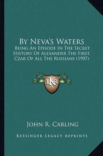 By Neva's Waters: Being an Episode in the Secret History of Alexander the First, Czar of All the Russians (1907)