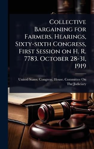 Cover image for Collective Bargaining for Farmers. Hearings, Sixty-sixth Congress, First Session on H. R. 7783. October 28-31, 1919
