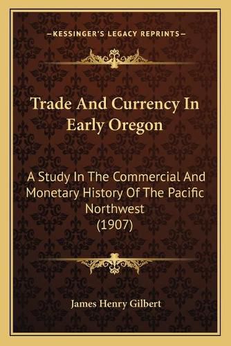 Cover image for Trade and Currency in Early Oregon: A Study in the Commercial and Monetary History of the Pacific Northwest (1907)