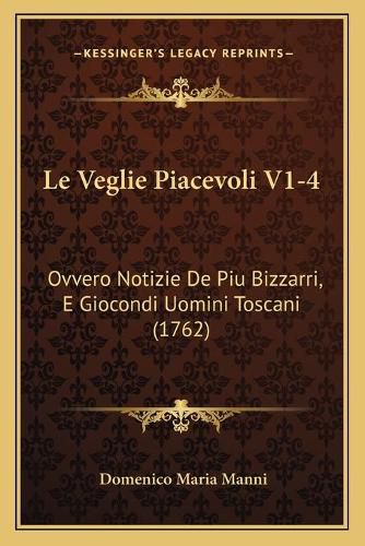 Le Veglie Piacevoli V1-4: Ovvero Notizie de Piu Bizzarri, E Giocondi Uomini Toscani (1762)