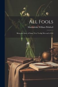 Cover image for All Fools; Being the Story of Some Very Young men and a Girl