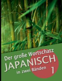 Cover image for Der grosse Wortschatz Japanisch in zwei Banden Band 1: Die wichtigsten Vokabeln thematisch geordnet