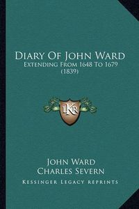 Cover image for Diary of John Ward: Extending from 1648 to 1679 (1839)