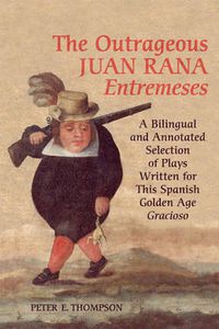 Cover image for The Outrageous Juan Rana Entremeses: A Bilingual and Annotated Selection of Plays Written for This Spanish Age Gracioso