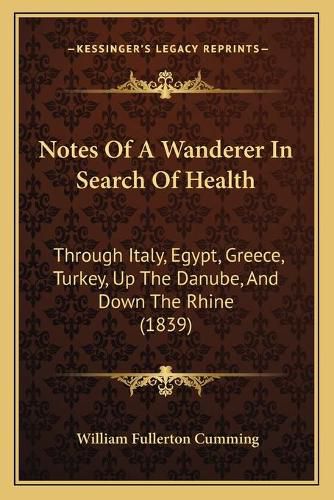 Cover image for Notes of a Wanderer in Search of Health: Through Italy, Egypt, Greece, Turkey, Up the Danube, and Down the Rhine (1839)