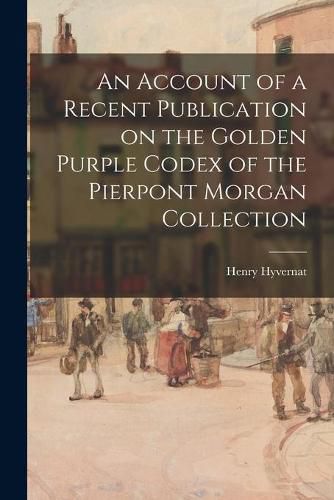 Cover image for An Account of a Recent Publication on the Golden Purple Codex of the Pierpont Morgan Collection
