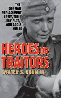 Cover image for Heroes or Traitors: The German Replacement Army, the July Plot, and Adolf Hitler