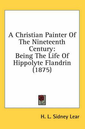 A Christian Painter of the Nineteenth Century: Being the Life of Hippolyte Flandrin (1875)