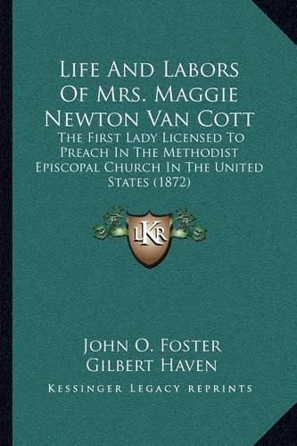 Life and Labors of Mrs. Maggie Newton Van Cott: The First Lady Licensed to Preach in the Methodist Episcopal Church in the United States (1872)