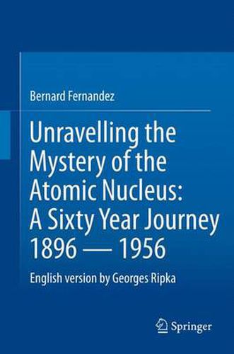 Cover image for Unravelling the Mystery of the Atomic Nucleus: A Sixty Year Journey 1896 - 1956