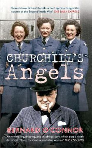 Churchill's Angels: How Britain's Women Secret Agents Changed the Course of the Second World War