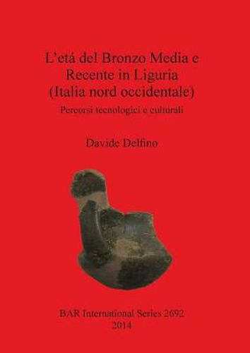 Cover image for L' eta del Bronzo Media e Recente in Liguria (Italia nord occidentale): Percorsi tecnologici e culturali