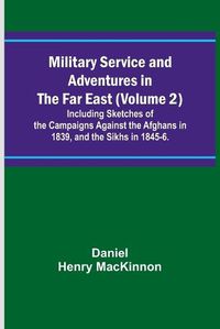 Cover image for Military Service and Adventures in the Far East (Volume 2); Including Sketches of the Campaigns Against the Afghans in 1839, and the Sikhs in 1845-6.
