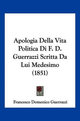 Apologia Della Vita Politica Di F. D. Guerrazzi Scritta Da Lui Medesimo (1851)