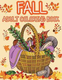 Cover image for Fall adult coloring book: Get rid of stress and create something beautiful with this stress-relieving coloring book, with beautiful scenes of autumn, Halloween and Thanksgiving.