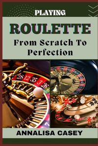 Cover image for Playing Roulette from Scratch to Perfection