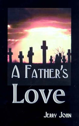 Cover image for A Father's Love: A Father Shares the Story of His Love for His Son, a Son Taken Away