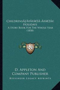 Cover image for Childrensa Acentsacentsa A-Acentsa Acents Holidays Childrensa Acentsacentsa A-Acentsa Acents Holidays: A Story Book for the Whole Year (1858) a Story Book for the Whole Year (1858)