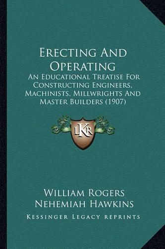 Cover image for Erecting and Operating: An Educational Treatise for Constructing Engineers, Machinists, Millwrights and Master Builders (1907)