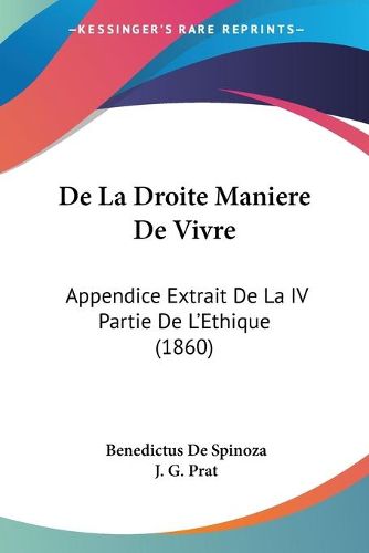 Cover image for de La Droite Maniere de Vivre: Appendice Extrait de La IV Partie de L'Ethique (1860)