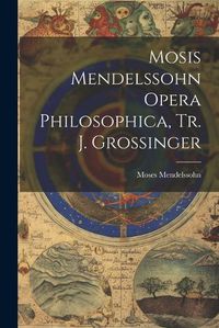 Cover image for Mosis Mendelssohn Opera Philosophica, Tr. J. Grossinger