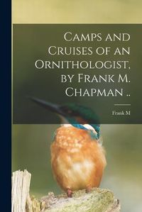 Cover image for Camps and Cruises of an Ornithologist, by Frank M. Chapman ..