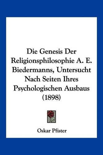 Die Genesis Der Religionsphilosophie A. E. Biedermanns, Untersucht Nach Seiten Ihres Psychologischen Ausbaus (1898)