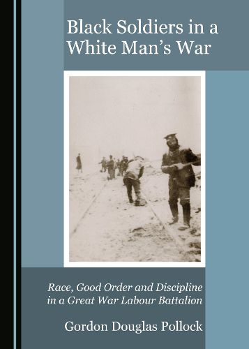 Cover image for Black Soldiers in a White Man's War: Race, Good Order and Discipline in a Great War Labour Battalion