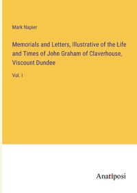 Cover image for Memorials and Letters, Illustrative of the Life and Times of John Graham of Claverhouse, Viscount Dundee