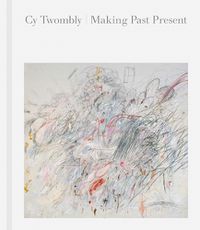 Cover image for Cy Twombly: Making Past Present