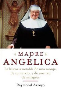 Cover image for Madre Angelica: La historia notable de una monja, de su nervio, y de una red de milagros