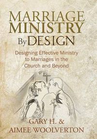 Cover image for Marriage Ministry By Design: Designing Effective Ministry to Marriages in the Church and Beyond