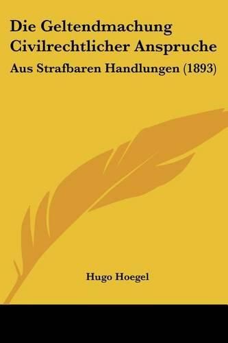 Cover image for Die Geltendmachung Civilrechtlicher Anspruche: Aus Strafbaren Handlungen (1893)