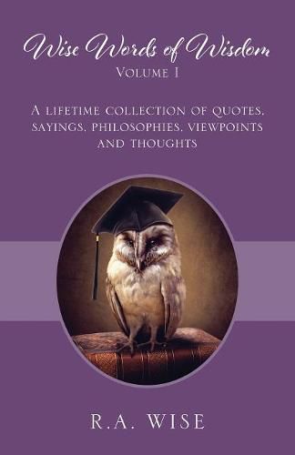 Cover image for Wise Words of Wisdom Volume I: A Lifetime Collection of Quotes, Sayings, Philosophies, Viewpoints and Thoughts