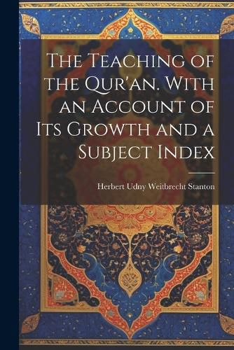 Cover image for The Teaching of the Qur'an. With an Account of its Growth and a Subject Index