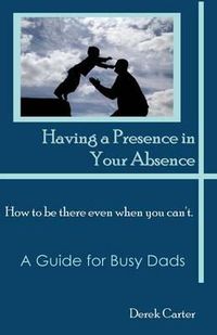 Cover image for Having a Presence in Your Absence: How to Be There Even When You Can't.