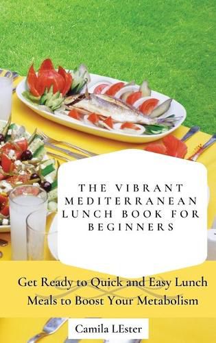 Cover image for The Vibrant Mediterranean Lunch Book for Beginners: Get Ready to Quick and Easy Lunch Meals to Boost Your Metabolism