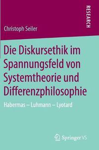 Cover image for Die Diskursethik im Spannungsfeld von Systemtheorie und Differenzphilosophie: Habermas - Luhmann - Lyotard