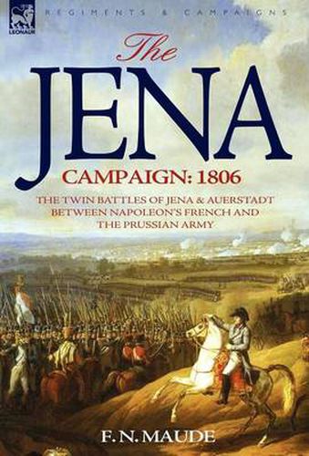 Cover image for The Jena Campaign: 1806-The Twin Battles of Jena & Auerstadt Between Napoleon's French and the Prussian Army