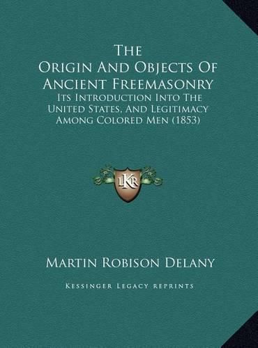 Cover image for The Origin and Objects of Ancient Freemasonry: Its Introduction Into the United States, and Legitimacy Among Colored Men (1853)